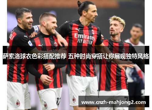 萨索洛球衣色彩搭配推荐 五种时尚穿搭让你展现独特风格