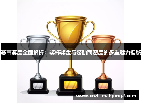 赛事奖品全面解析：奖杯奖金与赞助商赠品的多重魅力揭秘
