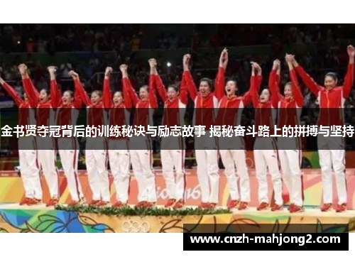 金书贤夺冠背后的训练秘诀与励志故事 揭秘奋斗路上的拼搏与坚持