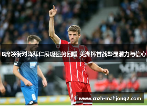 B席领衔对阵拜仁展现强势回暖 美洲杯首战彰显潜力与信心