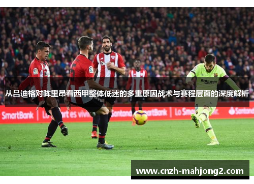 从吕迪格对阵里昂看西甲整体低迷的多重原因战术与赛程层面的深度解析