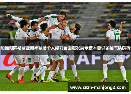 加维对阵马赛亚洲杯赛场个人能力全面爆发展示技术意识领袖气质解析