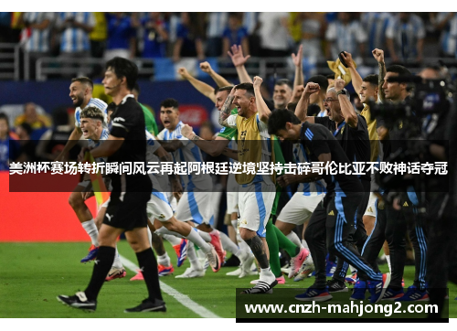 美洲杯赛场转折瞬间风云再起阿根廷逆境坚持击碎哥伦比亚不败神话夺冠