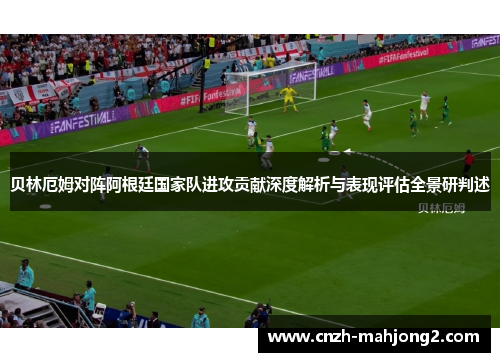 贝林厄姆对阵阿根廷国家队进攻贡献深度解析与表现评估全景研判述