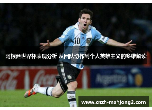 阿根廷世界杯表现分析 从团队协作到个人英雄主义的多维解读