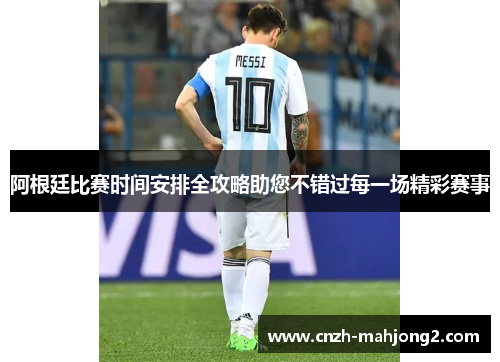 阿根廷比赛时间安排全攻略助您不错过每一场精彩赛事