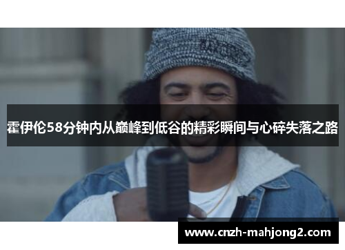 霍伊伦58分钟内从巅峰到低谷的精彩瞬间与心碎失落之路