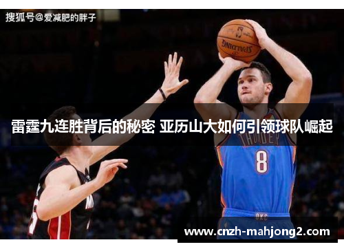雷霆九连胜背后的秘密 亚历山大如何引领球队崛起