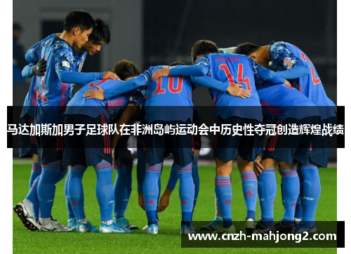 马达加斯加男子足球队在非洲岛屿运动会中历史性夺冠创造辉煌战绩