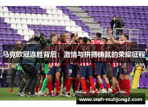 马竞欧冠连胜背后：激情与拼搏铸就的荣耀征程