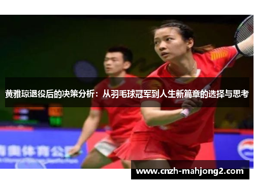 黄雅琼退役后的决策分析：从羽毛球冠军到人生新篇章的选择与思考