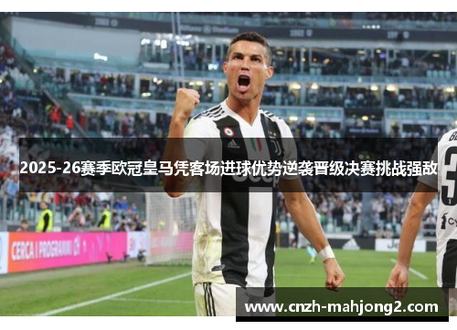 2025-26赛季欧冠皇马凭客场进球优势逆袭晋级决赛挑战强敌