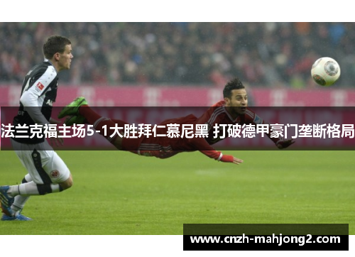 法兰克福主场5-1大胜拜仁慕尼黑 打破德甲豪门垄断格局