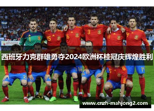 西班牙力克群雄勇夺2024欧洲杯桂冠庆辉煌胜利