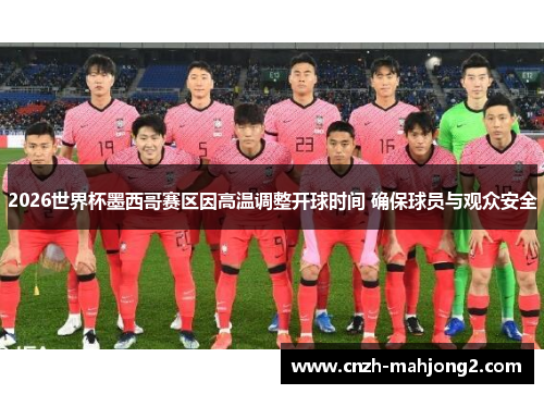 2026世界杯墨西哥赛区因高温调整开球时间 确保球员与观众安全