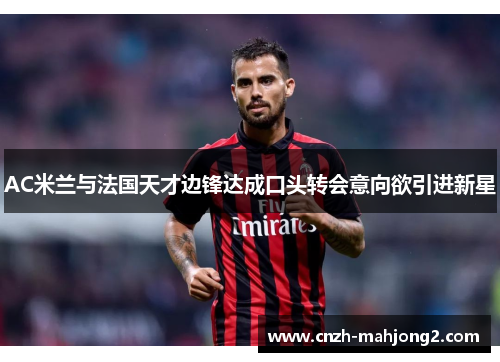 AC米兰与法国天才边锋达成口头转会意向欲引进新星