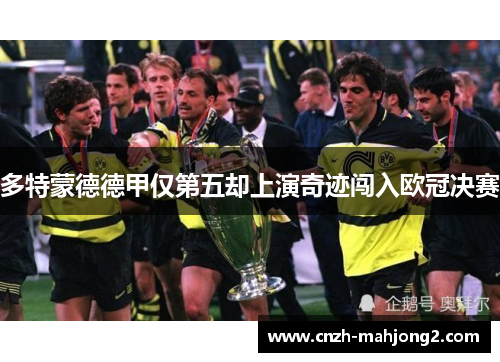 多特蒙德德甲仅第五却上演奇迹闯入欧冠决赛