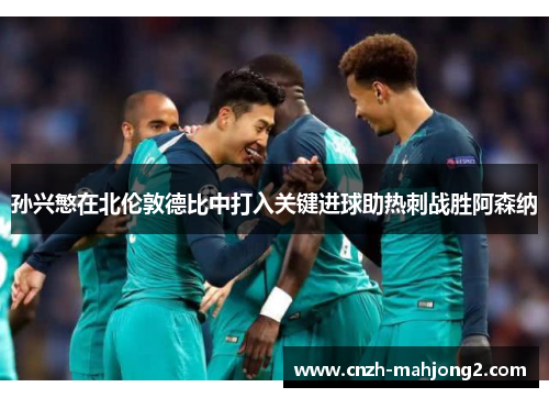 孙兴慜在北伦敦德比中打入关键进球助热刺战胜阿森纳